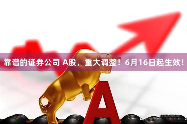 靠谱的证券公司 A股，重大调整！6月16日起生效！