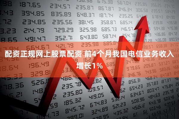 配资正规网上股票配资 前4个月我国电信业务收入增长1%