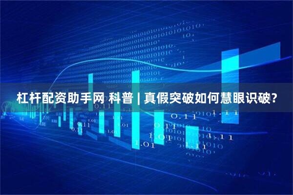 杠杆配资助手网 科普 | 真假突破如何慧眼识破？