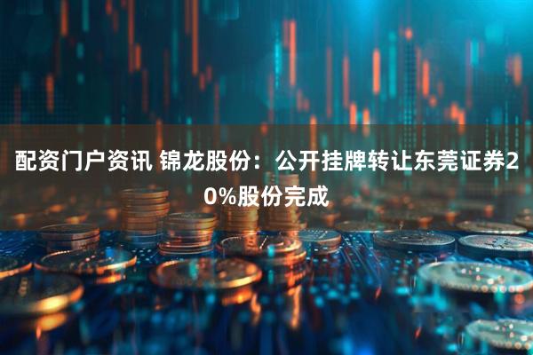 配资门户资讯 锦龙股份：公开挂牌转让东莞证券20%股份完成