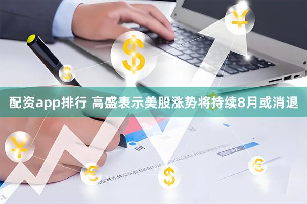 配资app排行 高盛表示美股涨势将持续8月或消退