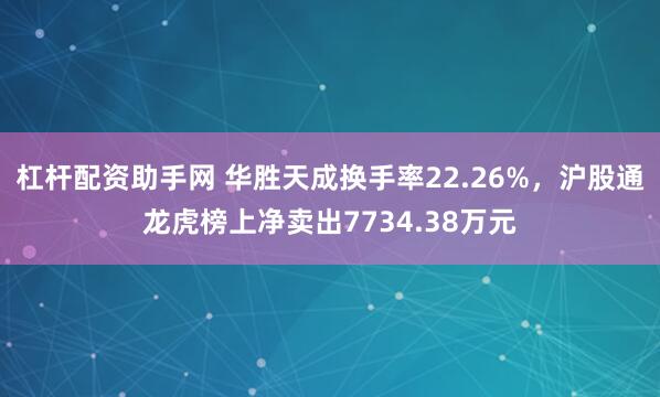 杠杆配资助手网 华胜天成换手率22.26%，沪股通龙虎榜上净卖出7734.38万元