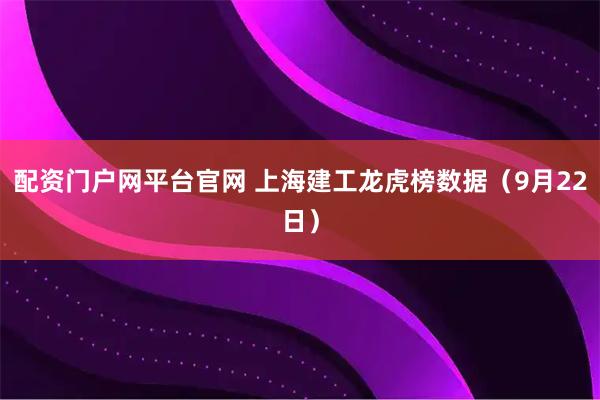 配资门户网平台官网 上海建工龙虎榜数据（9月22日）